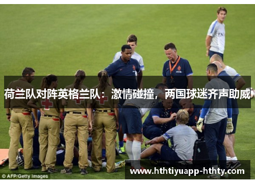 荷兰队对阵英格兰队：激情碰撞，两国球迷齐声助威