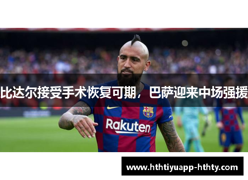 比达尔接受手术恢复可期，巴萨迎来中场强援
