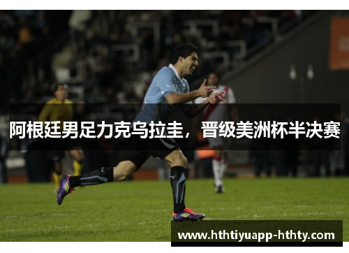阿根廷男足力克乌拉圭，晋级美洲杯半决赛