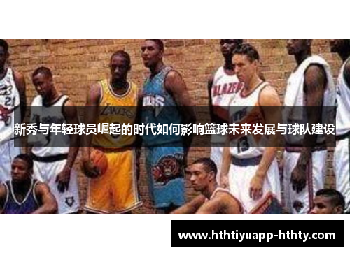 新秀与年轻球员崛起的时代如何影响篮球未来发展与球队建设
